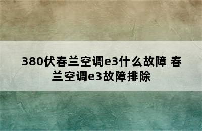 380伏春兰空调e3什么故障 春兰空调e3故障排除